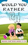 Would You Rather Book For Kids Ages 7-13: 200 Funny, Hilarious and Challenging Questions For Kids Would You Rather Book For Kids Ages 7-13: 200 Funny, Hilarious and Challenging Questions For Kids