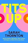 Tits Up: What Sex Workers, Milk Bankers, Plastic Surgeons, Bra Designers, and Witches Tell Us about Breasts