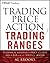Trading Price Action Trading Ranges: Technical Analysis of Price Charts Bar by Bar for the Serious Trader (Wiley Trading) by Al Brooks (27-Jan-2012) Hardcover