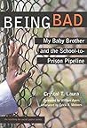 [(Being Bad : My Baby Brother and the School-to-Prison Pipeline)] [By (author) Crystal T. Laura] published on (December, 2014)