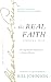 The Real Faith with Annotations and Guided Readings by Bill Johnson: The Supernatural Impartation to Receive Miracles: House of Generals Revival Classics Library