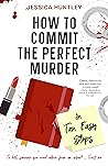 How to Commit the Perfect Murder in Ten Easy Steps by Jessica  Huntley