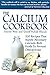 The calcium-requirement cookbook: 200 recipes that supply necessary calcium-rich foods to prevent the bone loss that often begins in a woman's thirties
