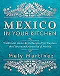 Mexico in Your Kitchen: Favorite Mexican Recipes That Celebrate Family, Community, Culture, and Tradition