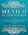 Mexico in Your Kitchen: Favorite Mexican Recipes That Celebrate Family, Community, Culture, and Tradition