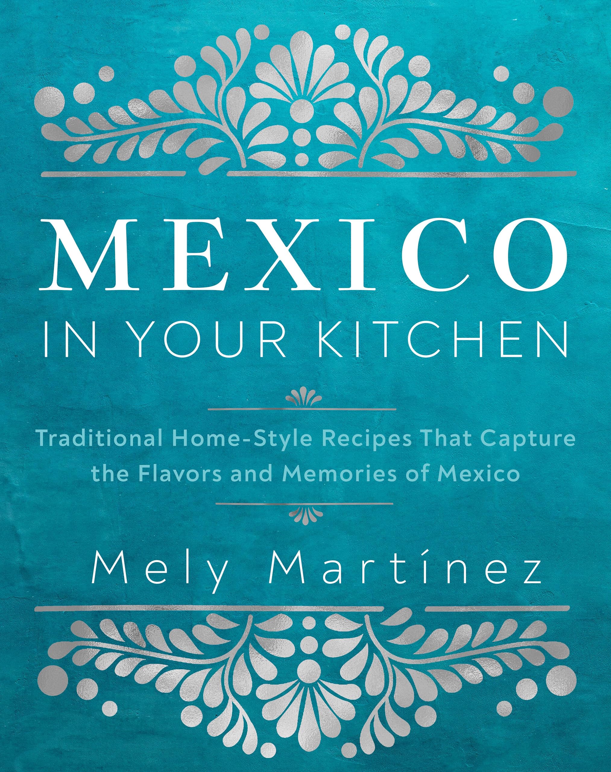 Mexico in Your Kitchen: Favorite Mexican Recipes That Celebrate Family, Community, Culture, and Tradition (Hardcover)
