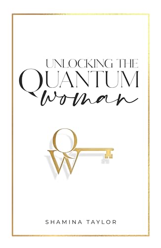 Unlocking The Quantum Woman: Four Keys to Opening the Life of your Dreams (Kindle Edition)