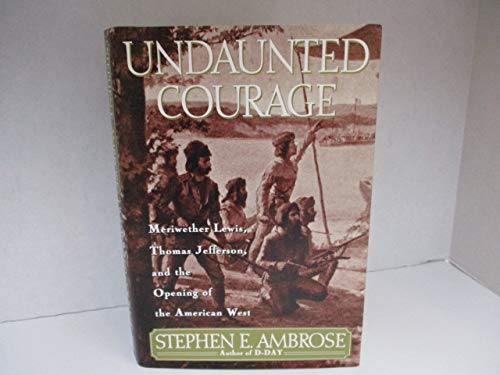 Undaunted Courage: Meriwether Lewis, Thomas Jefferson, and the Opening of the American West
