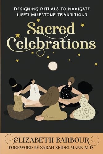 Sacred Celebrations: Designing Rituals to Navigate Life’s Milestone Transitions (Paperback)