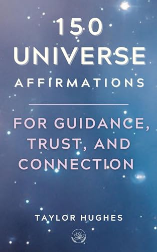 150 Universe Affirmations for Guidance, Trust, and Connection: Connect to the Infinite Power of the Universe and Align your Vibrational Energy to Attract ... you Desire (Powerful Affirmations Book 5)