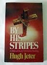 By His Stripes: A Biblical Study On Divine Healing By His Stripes: A Biblical Study On Divine Healing