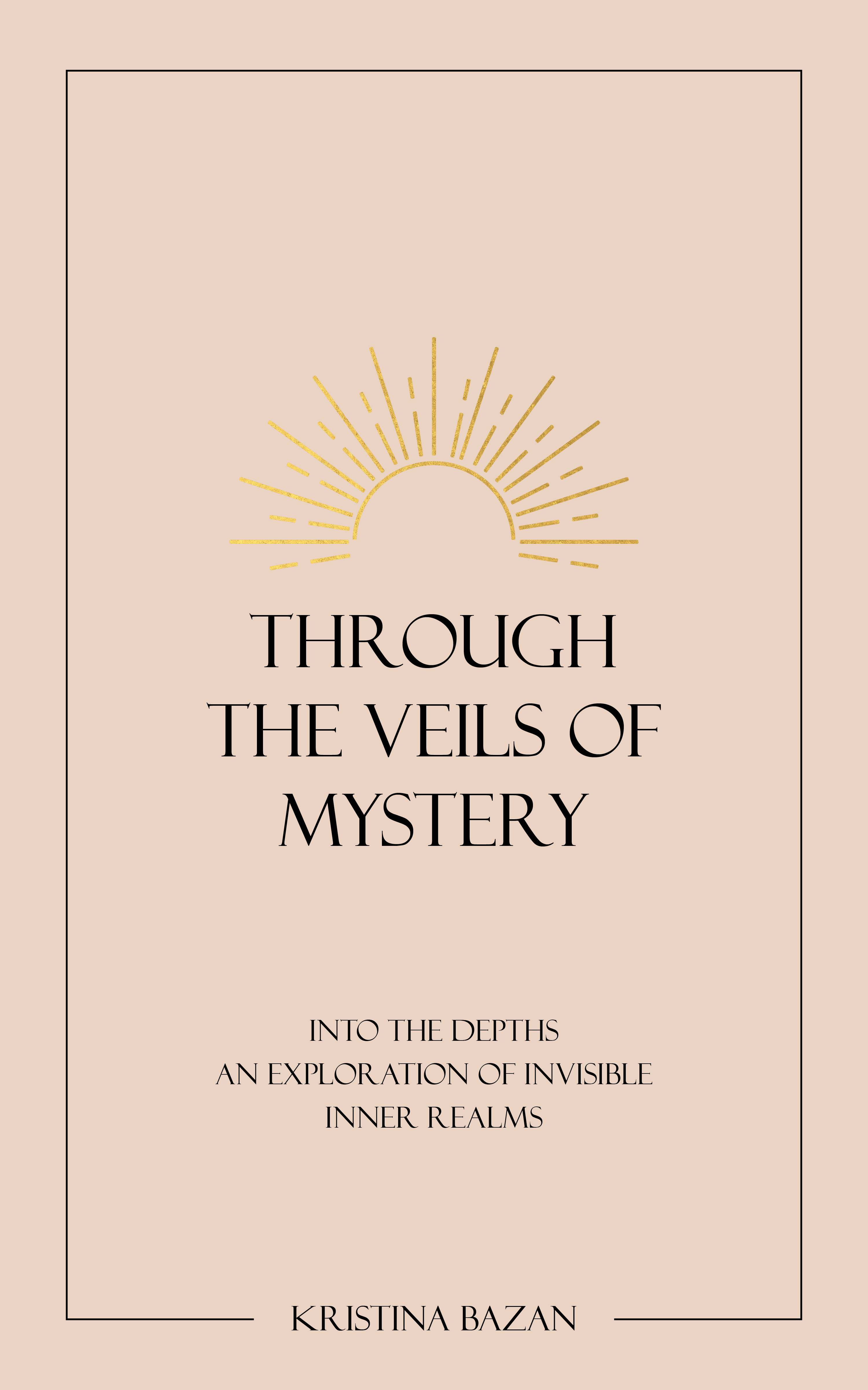 Through The Veils Of Mystery: Into The Depths, An Exploration Of Invisible Inner Realms