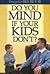 Do You Mind If Your Kids Do...