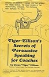 Tiger Ellison's Secret of Persuasive Speaking for Coaches Tiger Ellison's Secret of Persuasive Speaking for Coaches