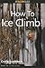 How to Climb: How to Ice Climb! (How To Climb Series) by Craig Luebben (1998-12-01)