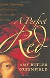 A Perfect Red: Empire, Espionage, and the Quest for the Color of Desire by Amy Butler Greenfield