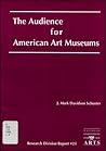 The Audience for American Art Museums (Research Division Report/National Endowment for the Arts, No 23) The Audience for American Art Museums (Research Division Report/National Endowment for the Arts, No 23)