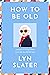 How to Be Old: Lessons in living boldly from the Accidental Icon