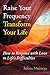 Raise Your Frequency, Transform Your Life: How to Respond with Love to Life's Difficulties