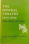 The Federal Theatre, 1935-1939: Plays, Relief, and Politics The Federal Theatre, 1935-1939: Plays, Relief, and Politics