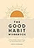 The Good Habit Workbook: A Practical Toolkit to Help You Change Your Life One Good Habit at a Time