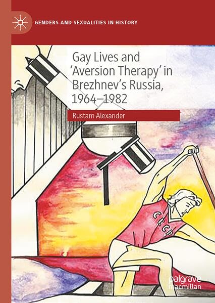 Gay Lives and 'Aversion Therapy' in Brezhnev's Russia, 1964-1982 (Genders and Sexualities in History)