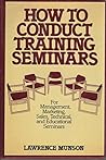 How to Conduct Training Seminars: For Management, Marketing, Sales, Technical, and Educational Seminars