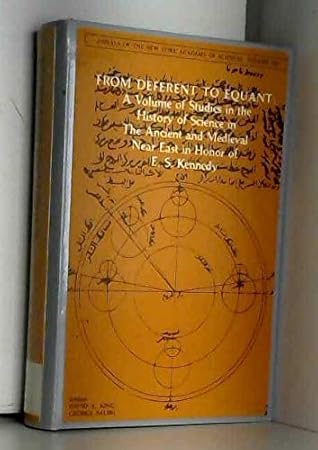 From Deferent to Equant: A Volume of Studies in the History of Science in the Ancient and Medieval Near East in Honor of E.S. Kennedy (Annals of the New York Academy of Sciences)