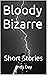 Bloody Bizarre : Short Stories