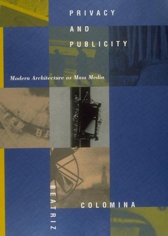 Privacy and Publicity: Modern Architecture as Mass Media by Beatriz Colomina (1996-05-01)