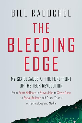 The Bleeding Edge: My Six Decades at the Forefront of the Tech Revolution (from Scott McNealy to Steve Jobs to Steve Case to Steve Ballmer and Other Titans of Technology)