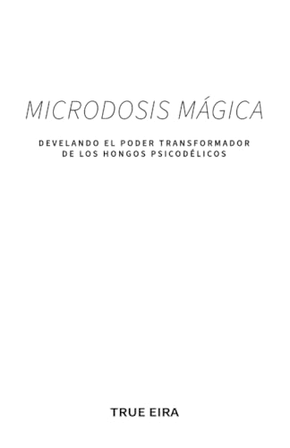 MICRODOSIS MÁGICA: Develando el Poder Transformador de los Hongos Psicodélicos (Spanish Edition)