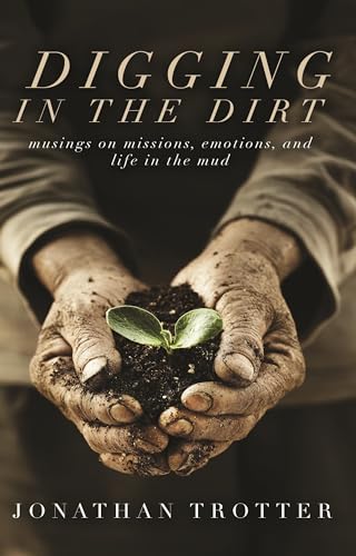 Digging in the Dirt: Musings on Missions, Emotions, and Life in the Mud (Kindle Edition)