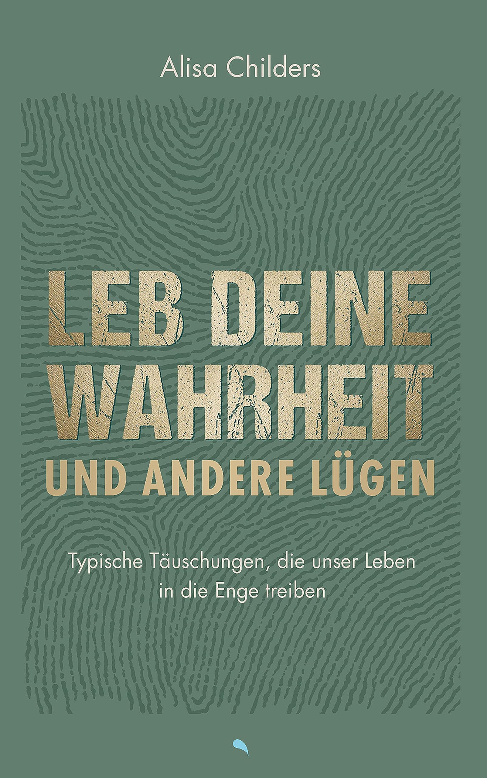 Leb deine Wahrheit und andere Lügen: Typische Täuschungen, die unser Leben in die Enge treiben (German Edition)
