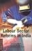 Labour Sector Reforms in India by Sanjay Tiwari