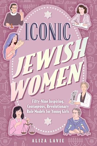 Iconic Jewish Women: Fifty-Nine Inspiring, Courageous, Revolutionary Role Models for Young Girls (A Perfect Bat-Mitzvah Gift)