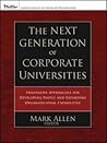 The Next Generation of Corporate Universities : Innovative Approaches for Developing People and Expanding Organizational Capabilities (Paperback)--by Mark Allen [2007 Edition]