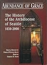 Abundance of Grace : The History of the Archdiocese of Seattle 1850-2000