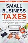 Small Business Taxes: The Most Complete and Updated Guide with Tips and Tax Loopholes You Need to Know to Avoid IRS Penalties and Save Money