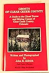 Ghosts of Clear Creek County: A Guide to the Ghost Towns & Mining Camps of Clear Creek County, Colorado