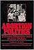 Abortion Politics: Private Morality and Public Policy