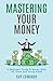 MASTERING YOUR MONEY: A BEGINNER'S GUIDE TO MONEY SKILLS FOR TEENS AND YOUNG ADULTS