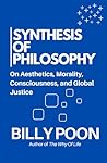 Synthesis of Philosophy: On Aesthetics, Morality, Consciousness, and Global Justice Synthesis of Philosophy: On Aesthetics, Morality, Consciousness, and Global Justice