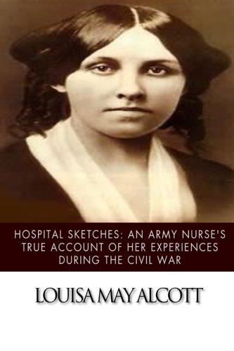 Hospital Sketches: An Army Nurse's True Account of her Experiences during the Civil War by Louisa May Alcott