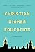 Christian Higher Education by Perry L.  Glanzer