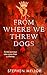 From Where We Threw Dogs: S...