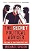 NEW-The Secret Political Adviser: The Unredacted Files of the Man in the Room Next Door