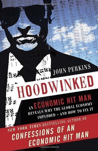 Hoodwinked: An Economic Hit Man Reveals Why the World Financial Markets Imploded by John Perkins Original edition