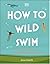 How to Wild Swim: What to Know Before Taking the Plunge