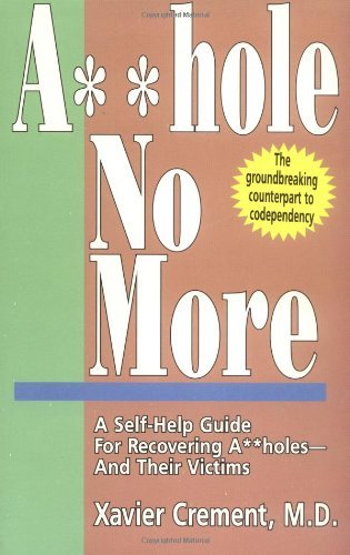 Asshole No More; The Original Self-Help Guide for Recovering Assholes and Their Victims [Paperback] [September 1990] (Author) Xavier Crement